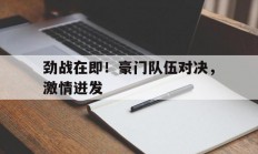 开云体育直播-包含劲战在即！豪门队伍对决，激情迸发的词条