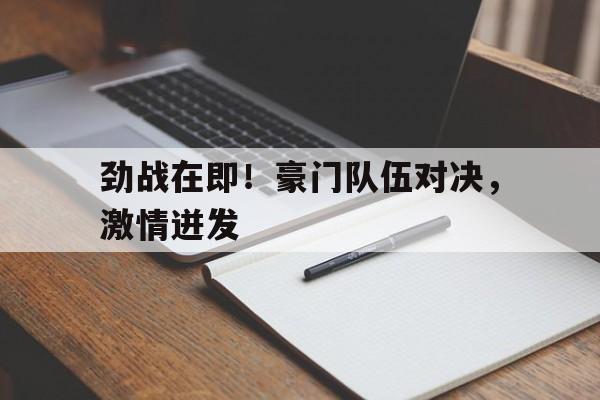 包含劲战在即！豪门队伍对决，激情迸发的词条